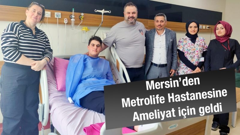 Mersin’den Metrolife Hastanesine ameliyat için geldi