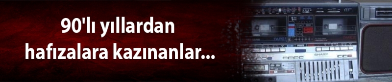 90'lı yıllardan hafızalara kazınanlar...