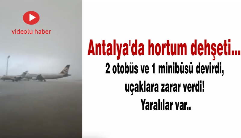 Antalya'da hortum dehşeti... 2 otobüs ve 1 minibüsü devirdi, uçaklara zarar verdi! Yaralılar var..