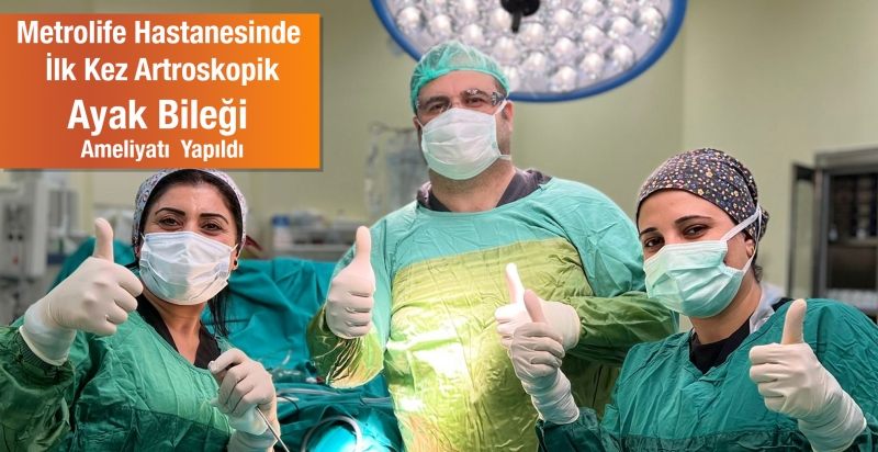 Metrolife Hastanesinde ilk kez artroskopik Ayak Bileği ameliyatı yapıldı