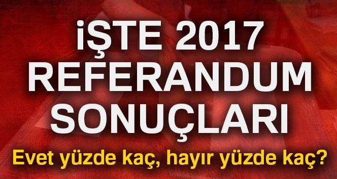 Son dakika: 2017 referandum sonuçları Türkiye geneli! Evet, hayır yüzde kaç | İl il referandum sonuçları