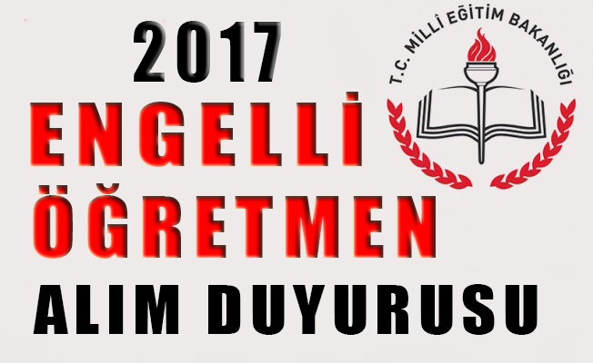 ŞUBAT 2017 ENGELLİ ÖĞRETMEN ALIMI DUYURUSU